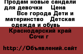 Продам новые сандали для девочки  › Цена ­ 3 500 - Все города Дети и материнство » Детская одежда и обувь   . Краснодарский край,Сочи г.